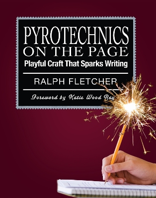 Pyrotechnics on the Page: Playful Craft That Sparks Writing by Ralph Fletcher
