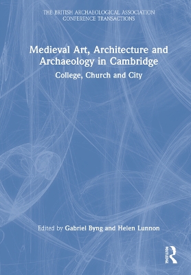 Medieval Art, Architecture and Archaeology in Cambridge: College, Church and City book