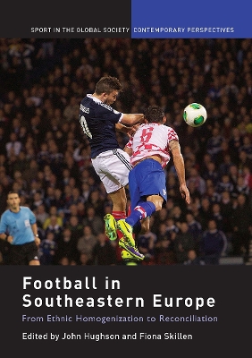 Football in Southeastern Europe: From Ethnic Homogenization to Reconciliation book