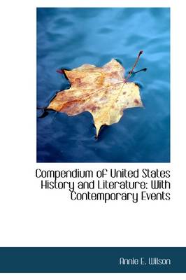Compendium of United States History and Literature: With Contemporary Events by Annie E Wilson