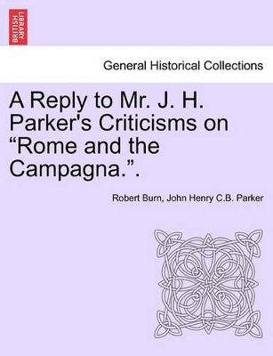 A Reply to Mr. J. H. Parker's Criticisms on Rome and the Campagna.. book