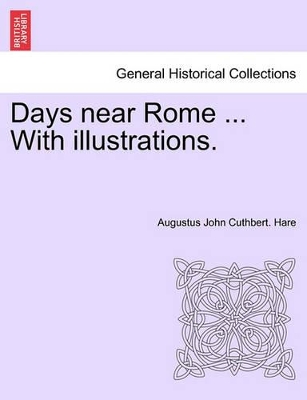 Days Near Rome ... with Illustrations. by Augustus John Cuthbert Hare