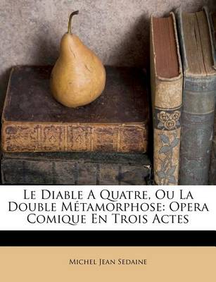 Le Diable a Quatre, Ou La Double Metamorphose: Opera Comique En Trois Actes book