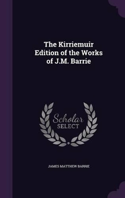 The Kirriemuir Edition of the Works of J.M. Barrie by James Matthew Barrie