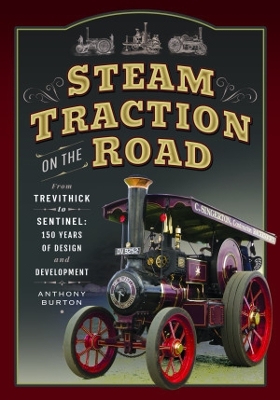 Steam Traction on the Road: From Trevithick to Sentinel: 150 Years of Design and Development book