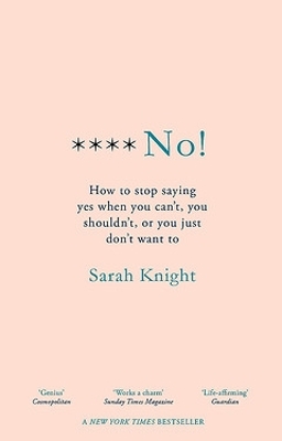 F**k No!: How to stop saying yes, when you can't, you shouldn't, or you just don't want to by Sarah Knight