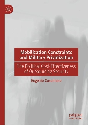 Mobilization Constraints and Military Privatization: The Political Cost-Effectiveness of Outsourcing Security by Eugenio Cusumano