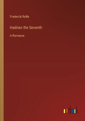 Hadrian the Seventh: A Romance by Frederick Rolfe