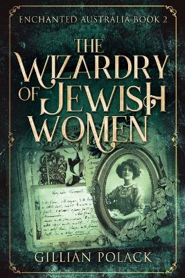 The Wizardry Of Jewish Women by Gillian Polack