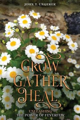 Grow, Gather, Heal: Unleashing the Power of Feverfew book