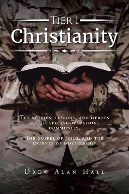 Tier 1 Christianity: The Stories, Lessons, and Heroes of the Special Operations Community. The Gospel of Jesus, and the Journey of Discipleship book