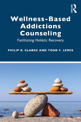 Wellness-Based Addictions Counseling: Facilitating Holistic Recovery by Philip B. Clarke