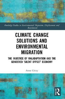 Climate Change Solutions and Environmental Migration: The Injustice of Maladaptation and the Gendered 'Silent Offset' Economy by Anna Ginty