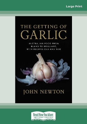 The Getting of Garlic: Australian Food from Bland to Brilliant, with Recipes Old and New by John Newton