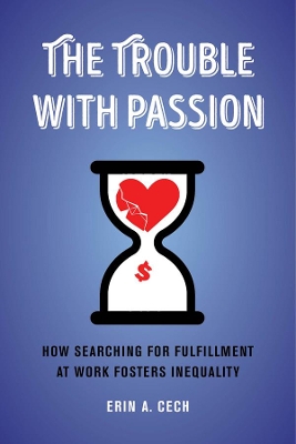 The Trouble with Passion: How Searching for Fulfillment at Work Fosters Inequality by Erin Cech