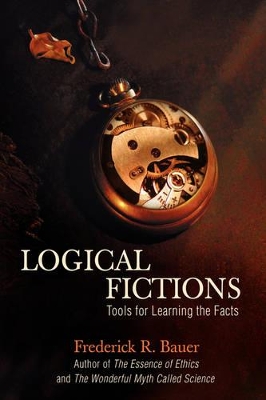 Logical Fictions: Tools for Learning the Facts by Frederick R Bauer