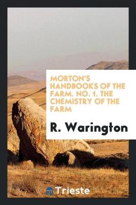 Morton's Handbooks of the Farm. No. 1. the Chemistry of the Farm by R Warington