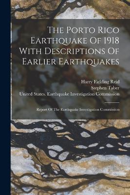 The Porto Rico Earthquake Of 1918 With Descriptions Of Earlier Earthquakes: Report Of The Earthquake Investigation Commission by United States Earthquake Investigation