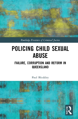 Policing Child Sexual Abuse: Failure, Corruption and Reform in Queensland by Paul Bleakley