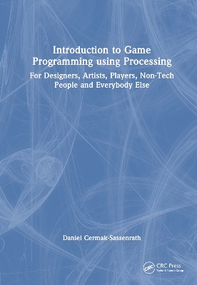 Introduction to Game Programming using Processing: For Designers, Artists, Players, Non-Tech People and Everybody Else by Daniel Cermak-Sassenrath