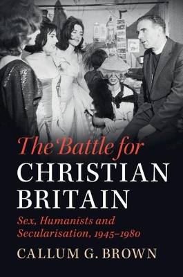 The Battle for Christian Britain: Sex, Humanists and Secularisation, 1945–1980 book