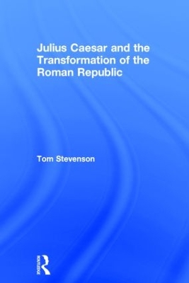 Julius Caesar and the Transformation of the Roman Republic by Tom Stevenson