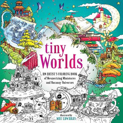 Tiny Worlds: An Artist's Coloring Book of Mesmerizing Miniatures and Uncanny Universes book