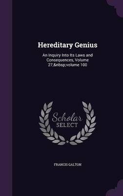Hereditary Genius: An Inquiry Into Its Laws and Consequences, Volume 27; volume 100 by Francis Galton