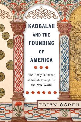 Kabbalah and the Founding of America: The Early Influence of Jewish Thought in the New World book