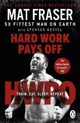 Hard Work Pays Off: Transform Your Body and Mind with CrossFit’s Five-Time Fittest Man on Earth by Mat Fraser