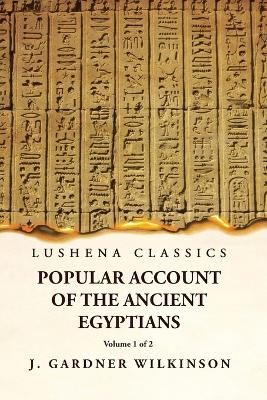 Popular Account of the Ancient Egyptians Volume 1 of 2 by J. Gardner Wilkinson
