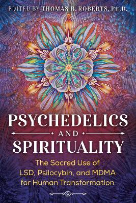 Psychedelics and Spirituality: The Sacred Use of LSD, Psilocybin, and MDMA for Human Transformation book