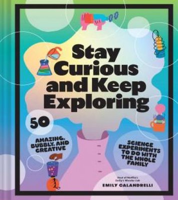 Stay Curious and Keep Exploring: 50 Amazing, Bubbly, and Creative Science Experiments to Do with the Whole Family book