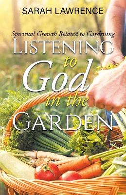 Listening to God in the Garden: Spiritual Growth Related to Gardening book