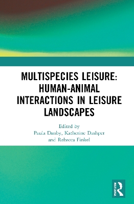 Multispecies Leisure: Human-Animal Interactions in Leisure Landscapes by Paula Danby