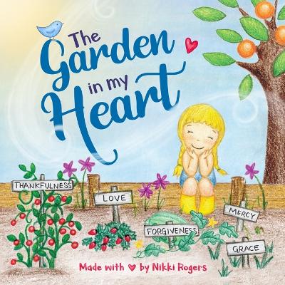 The Garden In My Heart: A book about sowing and reaping by Nikki Rogers