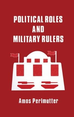 Political Roles and Military Rulers by Amos Perlmutter