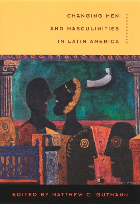 Changing Men and Masculinities in Latin America by Matthew C. Gutmann
