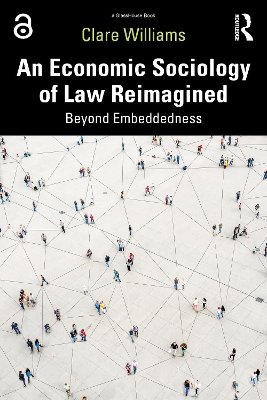 An Economic Sociology of Law Reimagined: Beyond Embeddedness by Clare Williams