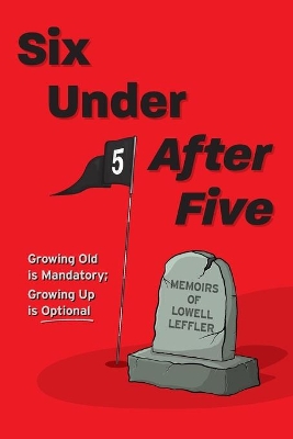 Six Under After Five: Growing Old is Mandatory; Growing Up is Optional book