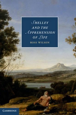 Shelley and the Apprehension of Life by Ross Wilson