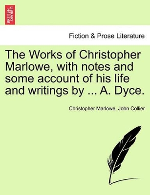 The Works of Christopher Marlowe, with Notes and Some Account of His Life and Writings by ... A. Dyce. by Christopher Marlowe