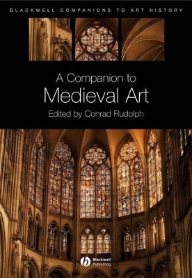 A Companion to Medieval Art: Romanesque and Gothic in Northern Europe by Conrad Rudolph