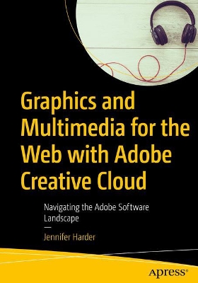 Graphics and Multimedia for the Web with Adobe Creative Cloud: Navigating the Adobe Software Landscape book