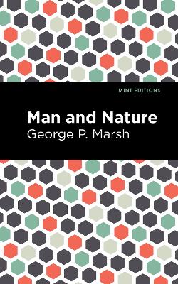 Man and Nature: Or, Physical Geography as Modified by Human Action by Mint Editions