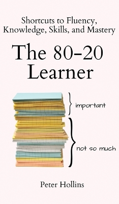 The 80-20 Learner: Shortcuts to Fluency, Knowledge, Skills, and Mastery book