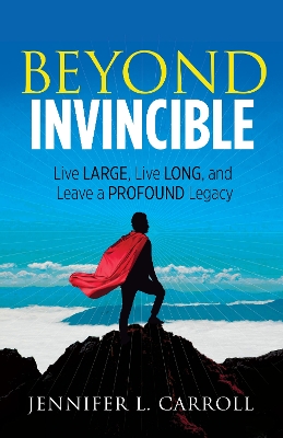 Beyond Invincible: Live Large, Live Long and Leave a Profound Legacy book