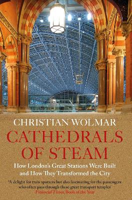 Cathedrals of Steam: How London’s Great Stations Were Built – And How They Transformed the City book