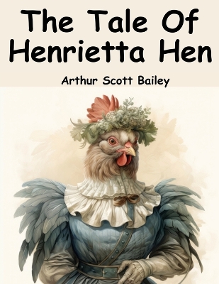 The Tale Of Henrietta Hen by Arthur Scott Bailey