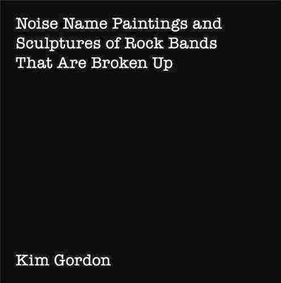 Kim Gordon: Noise Name Paintings and Sculptures of Rock Bands That Are Broken Up by Kim Gordon
